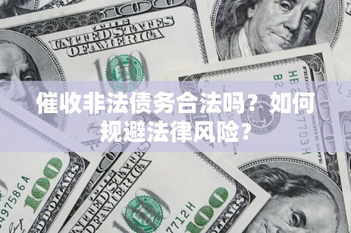 北京催收非法债务合法吗？如何规避法律风险？