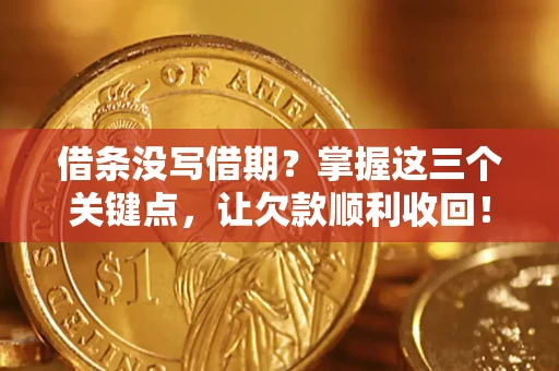 北京借条没写借期？掌握这三个关键点，让欠款顺利收回！