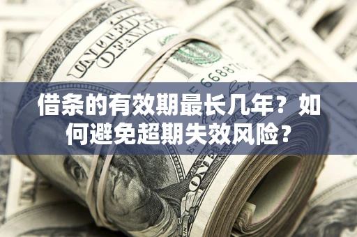 北京借条的有效期最长几年？如何避免超期失效风险？