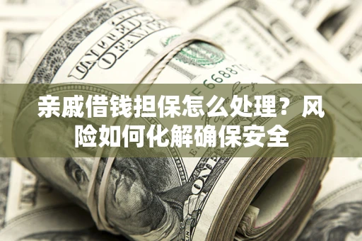 北京亲戚借钱担保怎么处理？风险如何化解确保安全