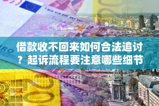 北京借款收不回来如何合法追讨？起诉流程要注意哪些细节？