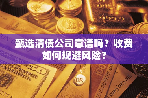 北京甄选清债公司靠谱吗？收费如何规避风险？