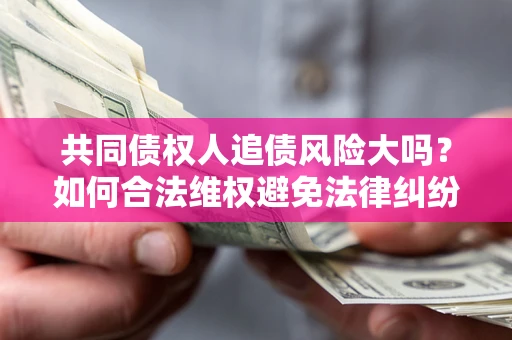 北京共同债权人追债风险大吗?如何合法维权避免法律纠纷? 北京共同债权人追债风险大吗?如何合法维权避免法律纠纷?