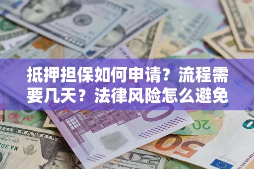 北京抵押担保如何申请？流程需要几天？法律风险怎么避免？避坑指南
