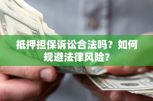 北京抵押担保诉讼合法吗？如何规避法律风险？