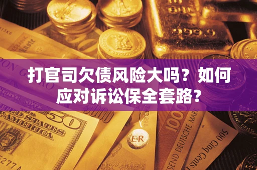 北京打官司欠债风险大吗？如何应对诉讼保全套路？