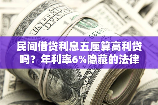 北京民间借贷利息五厘算高利贷吗？年利率6%隐藏的法律风险全解析