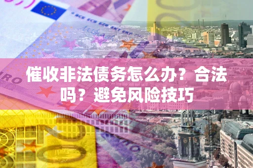 北京催收非法债务怎么办？合法吗？避免风险技巧
