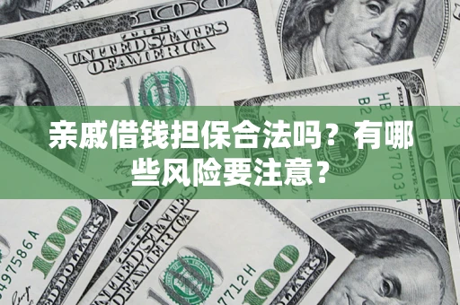北京亲戚借钱担保合法吗？有哪些风险要注意？