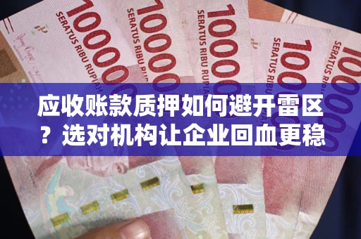 北京应收账款质押如何避开雷区？选对机构让企业回血更稳