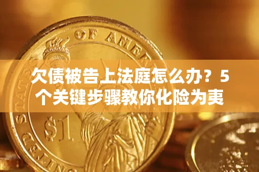 北京欠债被告上法庭怎么办？5个关键步骤教你化险为夷