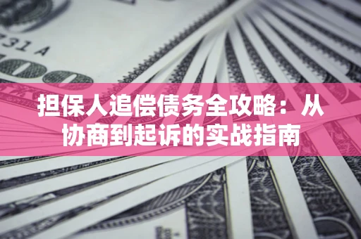北京担保人追偿债务全攻略:从协商到起诉的实战指南 北京担保人追偿债务全攻略:从协商到起诉的实战指南