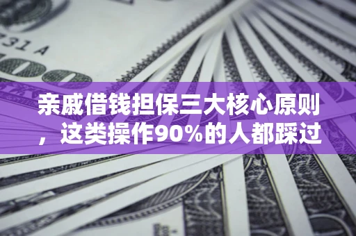 北京亲戚借钱担保三大核心原则，这类操作90%的人都踩过坑！附法院判决案例