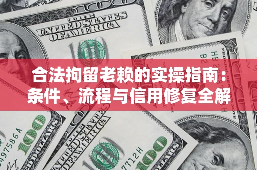 北京合法拘留老赖的实操指南:条件、流程与信用修复全解析 北京合法拘留老赖的实操指南:条件、流程与信用修复全解析