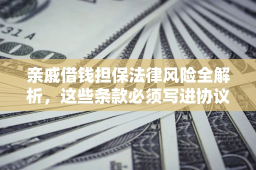 北京亲戚借钱担保法律风险全解析，这些条款必须写进协议