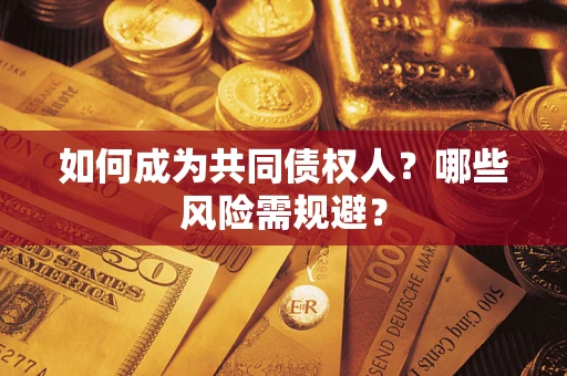 北京如何成为共同债权人？哪些风险需规避？