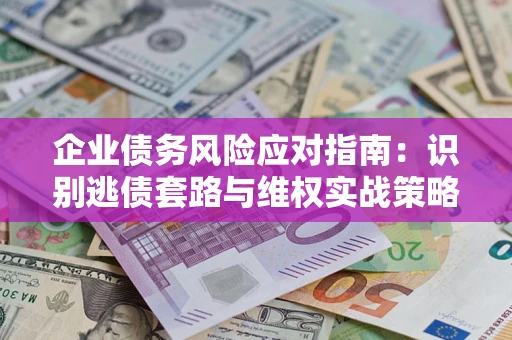 北京企业债务风险应对指南：识别逃债套路与维权实战策略