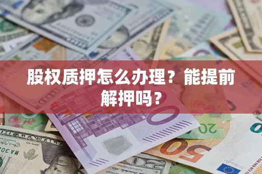 北京股权质押怎么办理？能提前解押吗？