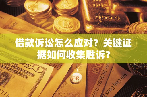 北京借款诉讼怎么应对？关键证据如何收集胜诉？
