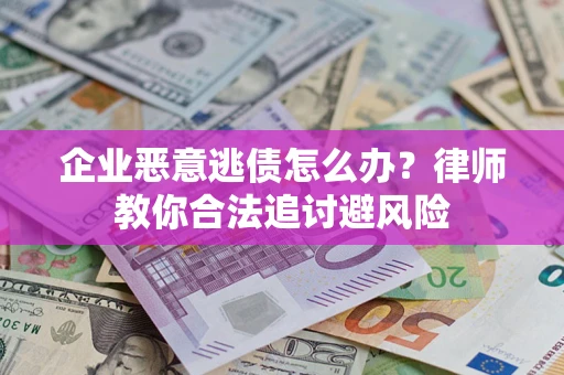北京企业恶意逃债怎么办？律师教你合法追讨避风险