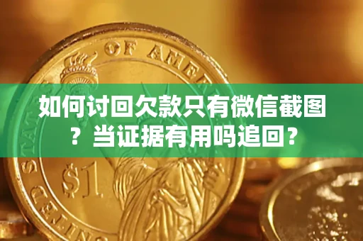 北京如何讨回欠款只有微信截图？当证据有用吗追回？