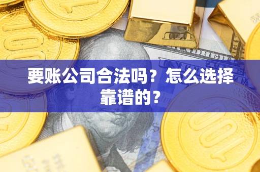 北京要账公司合法吗？怎么选择靠谱的？