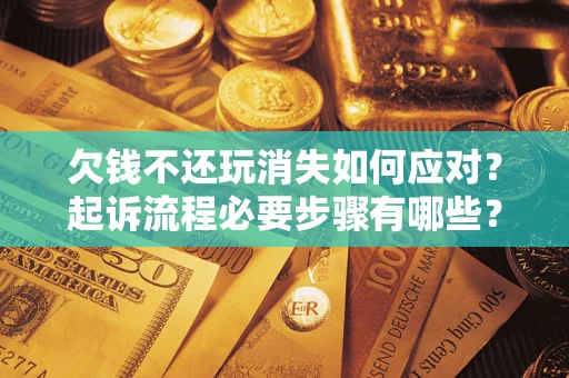 北京欠钱不还玩消失如何应对？起诉流程必要步骤有哪些？