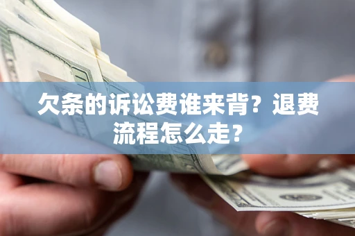 北京欠条的诉讼费谁来背？退费流程怎么走？