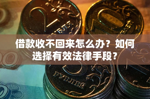 北京借款收不回来怎么办？如何选择有效法律手段？