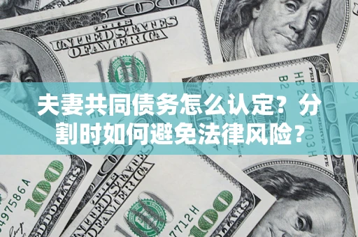 北京夫妻共同债务怎么认定？分割时如何避免法律风险？