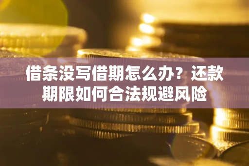 北京借条没写借期怎么办？还款期限如何合法规避风险