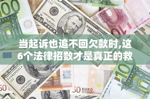 北京当起诉也追不回欠款时,这6个法律招数才是真正的救命稻草