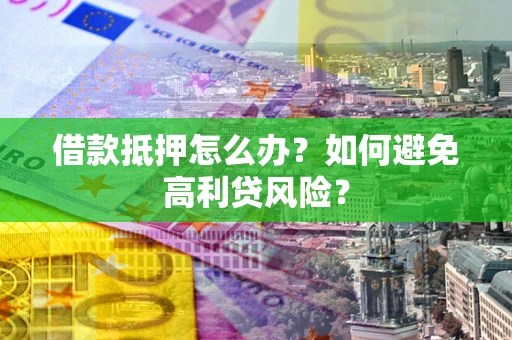北京借款抵押怎么办？如何避免高利贷风险？