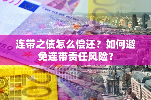 北京连带之债怎么偿还？如何避免连带责任风险？