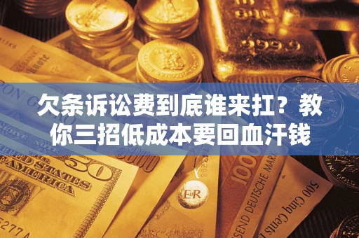 北京欠条诉讼费到底谁来扛？教你三招低成本要回血汗钱