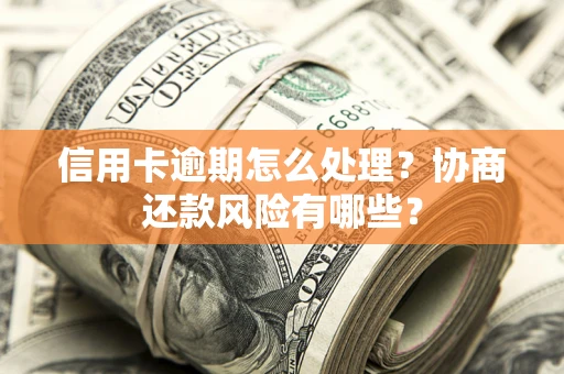北京信用卡逾期怎么处理？协商还款风险有哪些？
